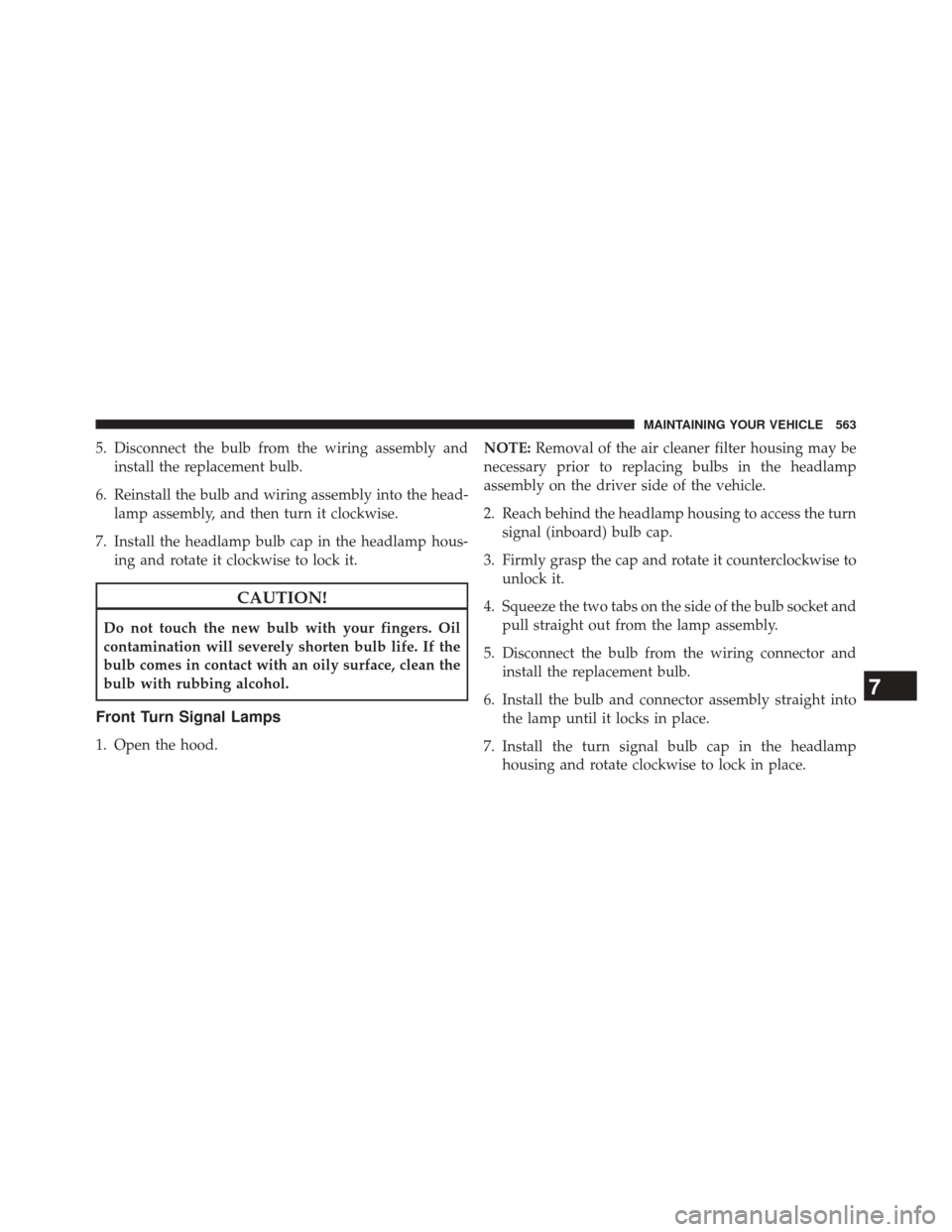 CHRYSLER 300 2014 2.G Owners Manual 5. Disconnect the bulb from the wiring assembly andinstall the replacement bulb.
6. Reinstall the bulb and wiring assembly into the head- lamp assembly, and then turn it clockwise.
7. Install the head
