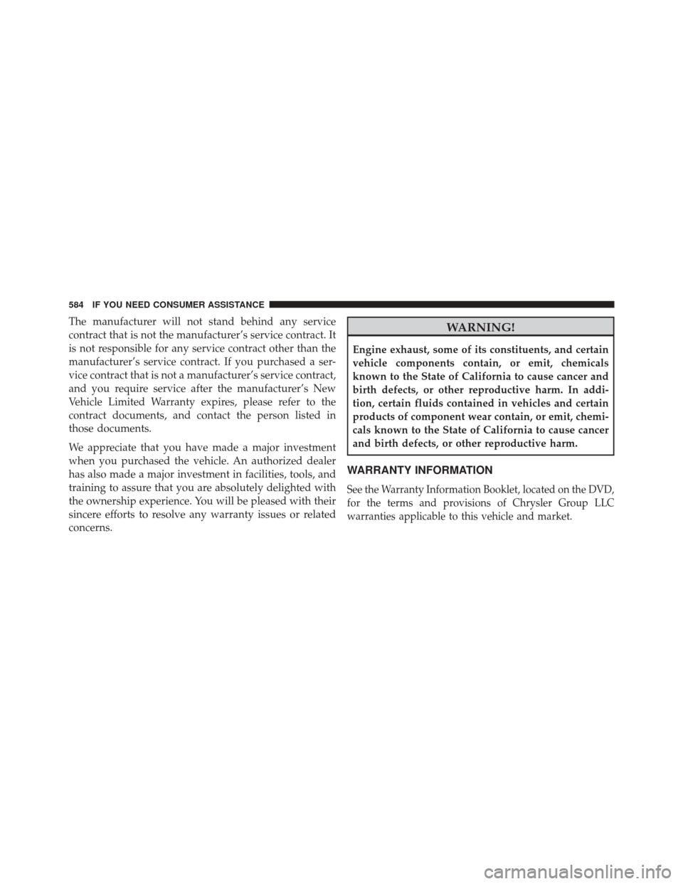 CHRYSLER 300 2014 2.G Owners Manual The manufacturer will not stand behind any service
contract that is not the manufacturer’s service contract. It
is not responsible for any service contract other than the
manufacturer’s service co