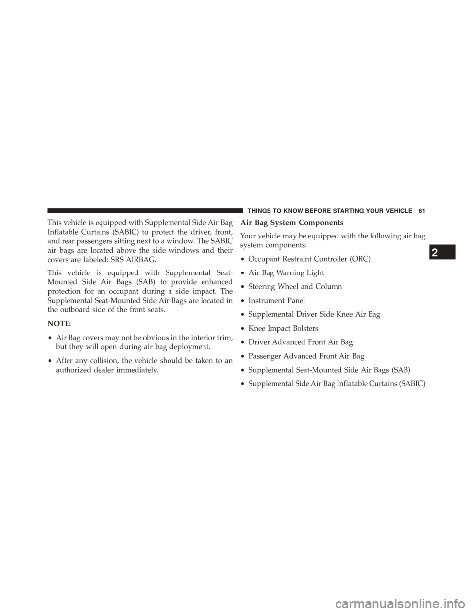 CHRYSLER 300 2014 2.G Repair Manual This vehicle is equipped with Supplemental Side Air Bag
Inflatable Curtains (SABIC) to protect the driver, front,
and rear passengers sitting next to a window. The SABIC
air bags are located above the