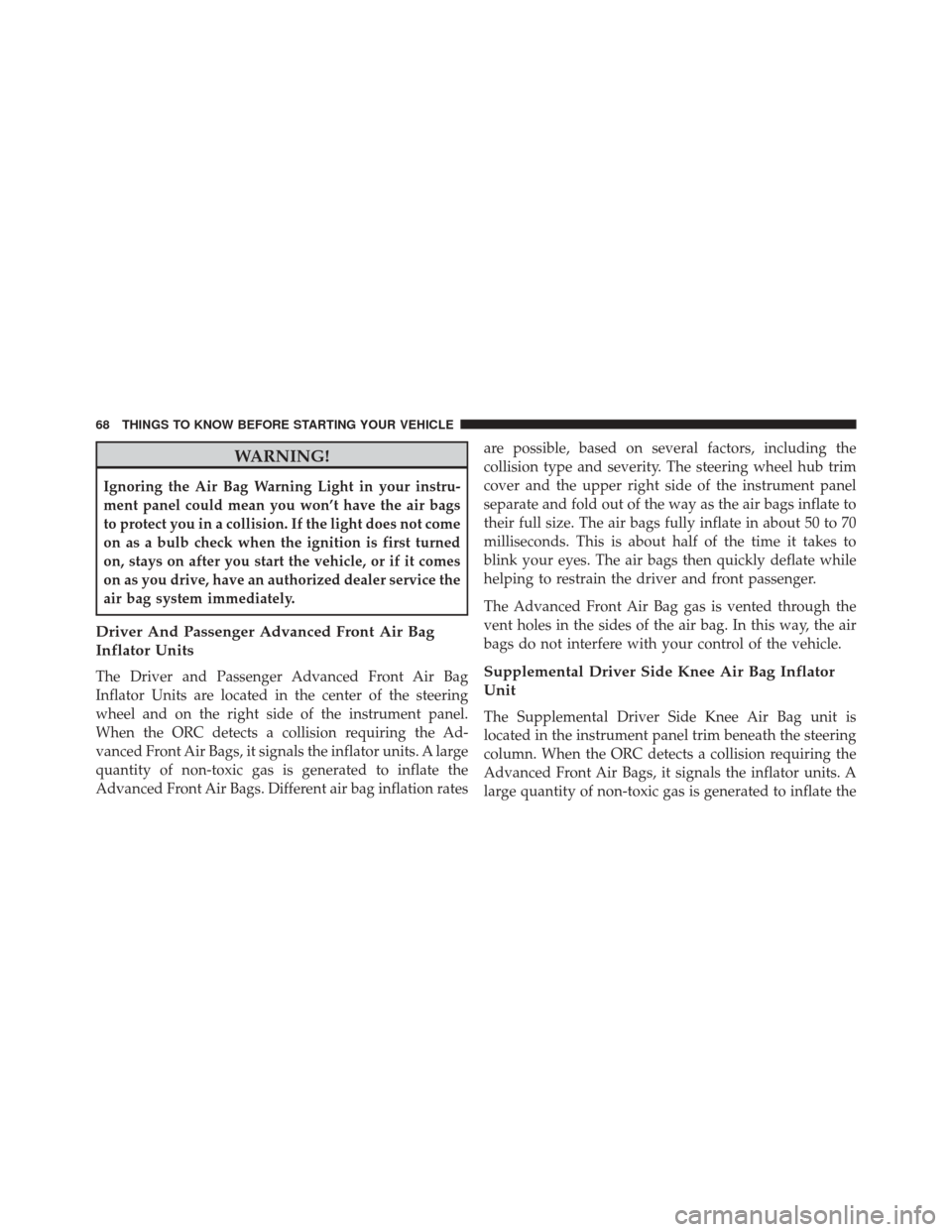 CHRYSLER 300 2014 2.G Repair Manual WARNING!
Ignoring the Air Bag Warning Light in your instru-
ment panel could mean you won’t have the air bags
to protect you in a collision. If the light does not come
on as a bulb check when the ig