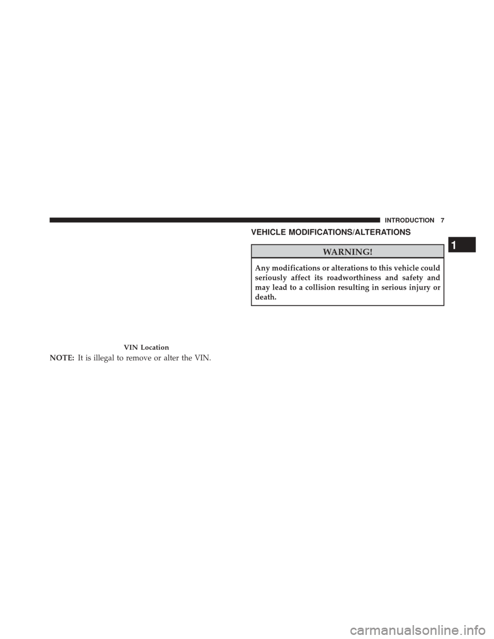 CHRYSLER 300 2014 2.G Owners Manual NOTE:It is illegal to remove or alter the VIN.
VEHICLE MODIFICATIONS/ALTERATIONS
WARNING!
Any modifications or alterations to this vehicle could
seriously affect its roadworthiness and safety and
may 