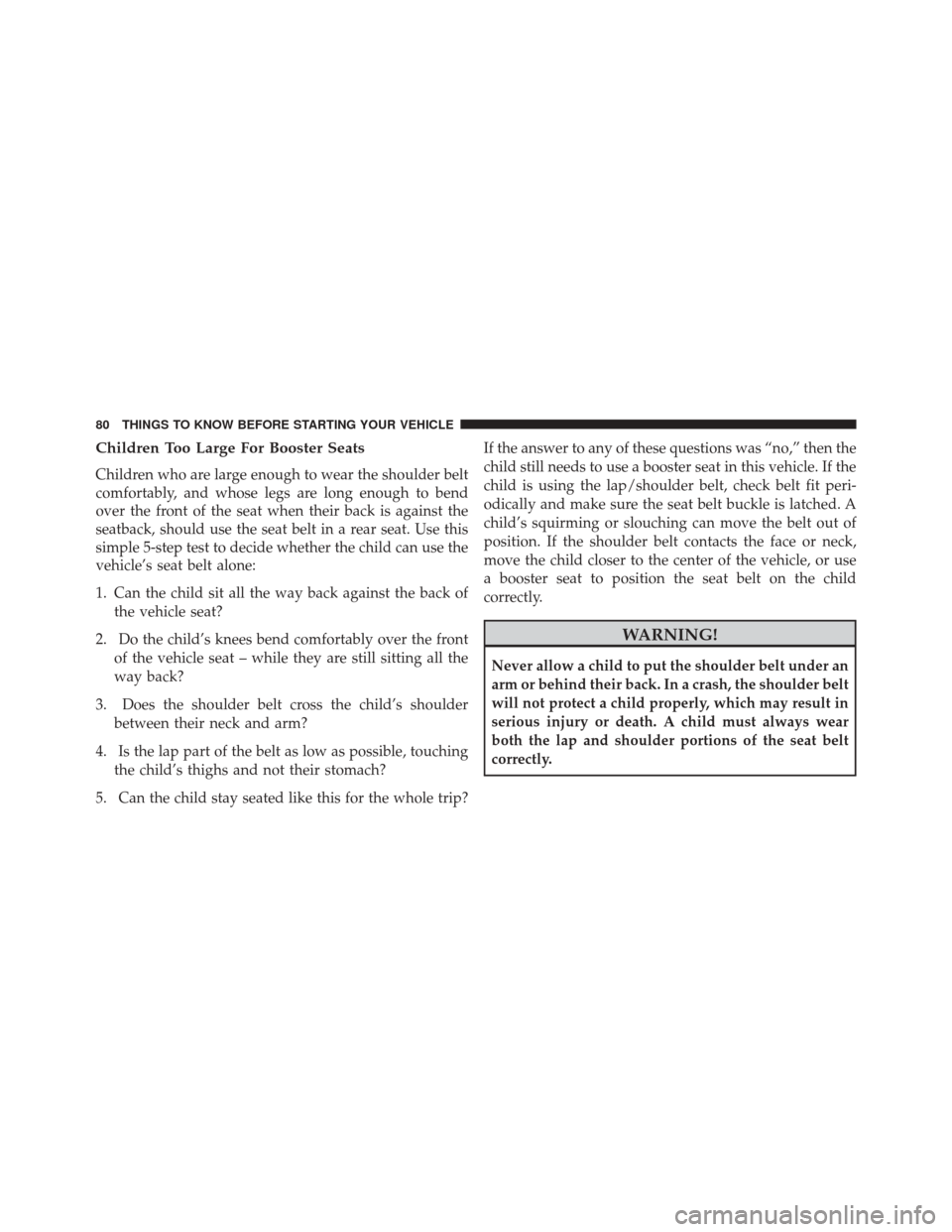 CHRYSLER 300 2014 2.G Manual Online Children Too Large For Booster Seats
Children who are large enough to wear the shoulder belt
comfortably, and whose legs are long enough to bend
over the front of the seat when their back is against t