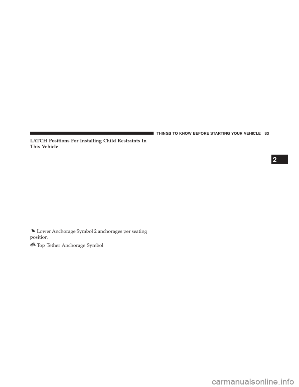 CHRYSLER 300 2014 2.G Manual Online LATCH Positions For Installing Child Restraints In
This Vehicle
Lower Anchorage Symbol 2 anchorages per seating
position
Top Tether Anchorage Symbol
2
THINGS TO KNOW BEFORE STARTING YOUR VEHICLE 83 