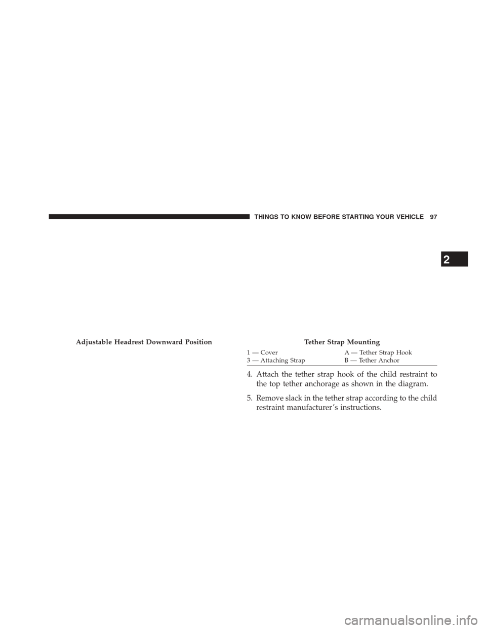 CHRYSLER 300 2014 2.G Owners Manual 1 — CoverA — Tether Strap Hook
3 — Attaching Strap B — Tether Anchor
4. Attach the tether strap hook of the child restraint to
the top tether anchorage as shown in the diagram.
5. Remove slack CHRYSLER 300 2014 2.G Owners Manual 1 — CoverA — Tether Strap Hook
3 — Attaching Strap B — Tether Anchor
4. Attach the tether strap hook of the child restraint to
the top tether anchorage as shown in the diagram.
5. Remove slack