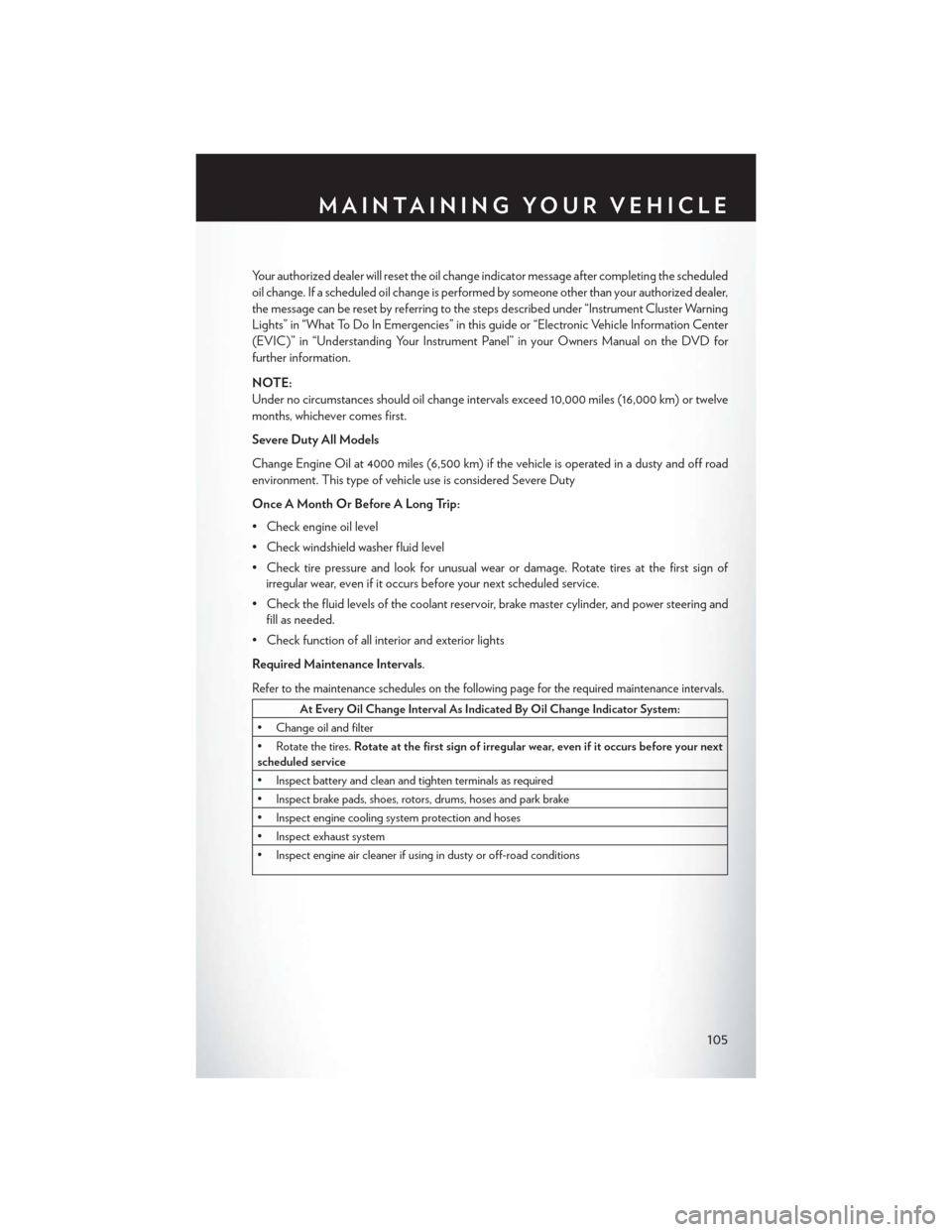 CHRYSLER 300 2014 2.G User Guide Your authorized dealer will reset the oil change indicator message after completing the scheduled
oil change. If a scheduled oil change is performed by someone other than your authorized dealer,
the m