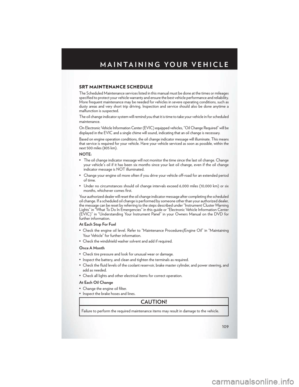 CHRYSLER 300 2014 2.G Owners Manual SRT MAINTENANCE SCHEDULE
The Scheduled Maintenance services listed in this manual must be done at the times or mileages
specified to protect your vehicle warranty and ensure the best vehicle performan