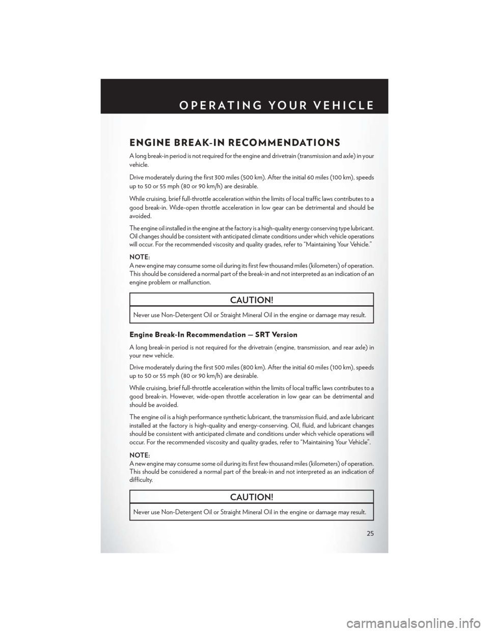 CHRYSLER 300 2014 2.G User Guide ENGINE BREAK-IN RECOMMENDATIONS
A long break-in period is not required for the engine and drivetrain (transmission and axle) in your
vehicle.
Drive moderately during the first 300 miles (500 km). Afte