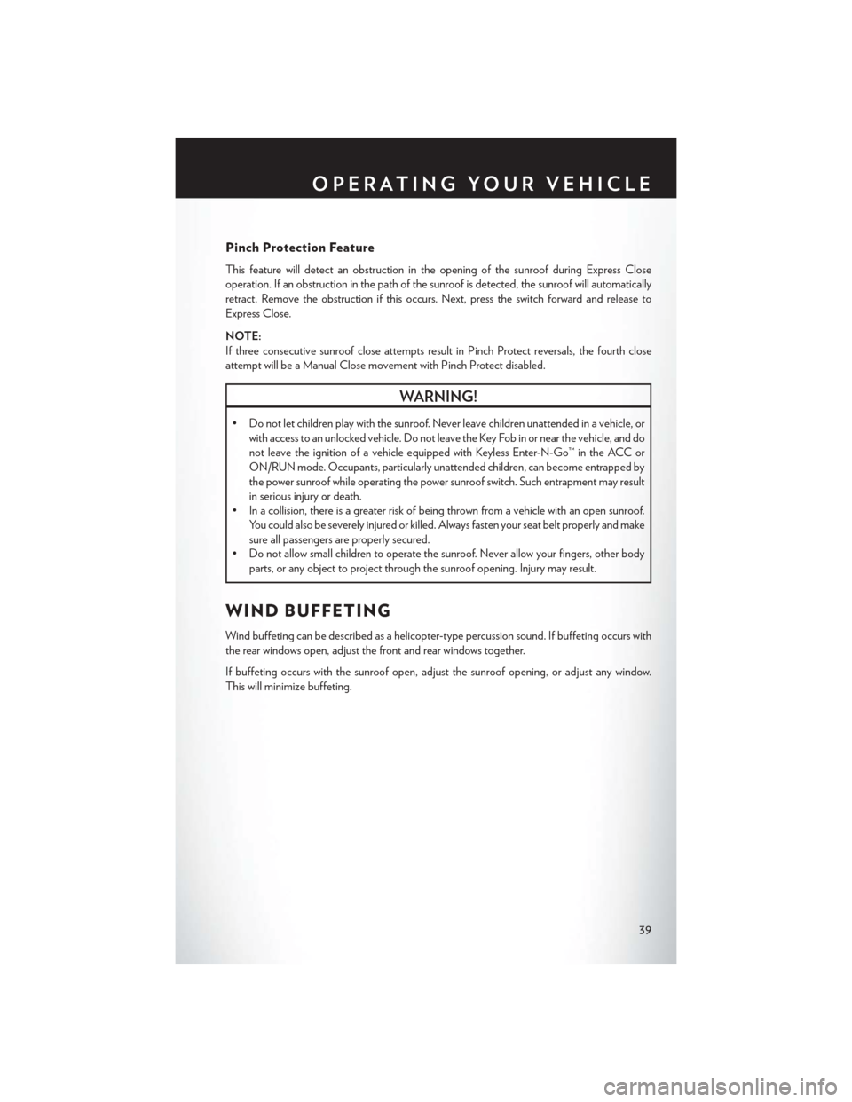 CHRYSLER 300 2014 2.G User Guide Pinch Protection Feature
This feature will detect an obstruction in the opening of the sunroof during Express Close
operation. If an obstruction in the path of the sunroof is detected, the sunroof wil CHRYSLER 300 2014 2.G User Guide Pinch Protection Feature
This feature will detect an obstruction in the opening of the sunroof during Express Close
operation. If an obstruction in the path of the sunroof is detected, the sunroof wil