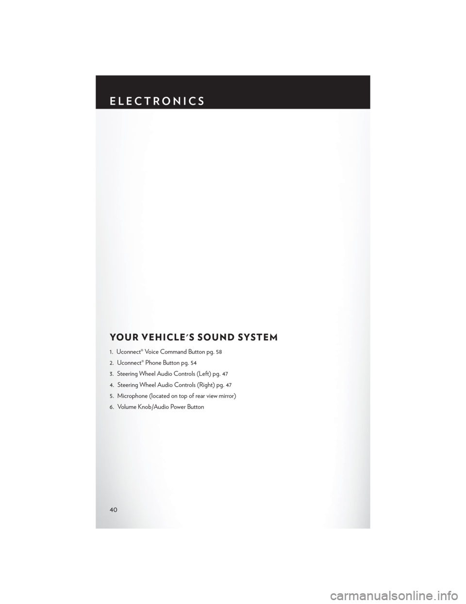 CHRYSLER 300 2014 2.G User Guide YOUR VEHICLES SOUND SYSTEM
1. Uconnect® Voice Command Button pg. 58
2. Uconnect® Phone Button pg. 54
3. Steering Wheel Audio Controls (Left) pg. 47
4. Steering Wheel Audio Controls (Right) pg. 47
5 CHRYSLER 300 2014 2.G User Guide YOUR VEHICLES SOUND SYSTEM
1. Uconnect® Voice Command Button pg. 58
2. Uconnect® Phone Button pg. 54
3. Steering Wheel Audio Controls (Left) pg. 47
4. Steering Wheel Audio Controls (Right) pg. 47
5