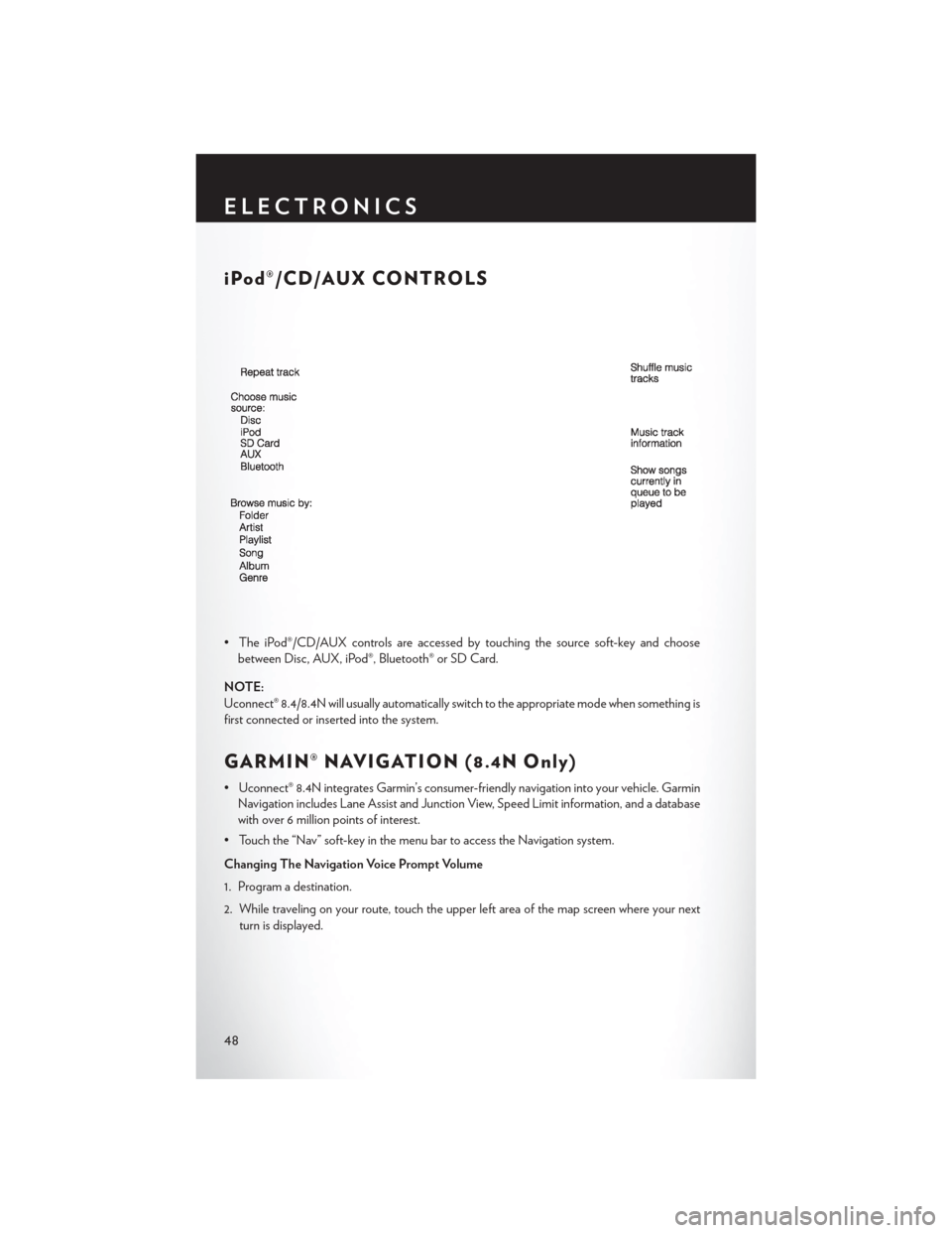 CHRYSLER 300 2014 2.G User Guide iPod®/CD/AUX CONTROLS
• The iPod®/CD/AUX controls are accessed by touching the source soft-key and choosebetween Disc, AUX, iPod®, Bluetooth® or SD Card.
NOTE:
Uconnect® 8.4/8.4N will usually a CHRYSLER 300 2014 2.G User Guide iPod®/CD/AUX CONTROLS
• The iPod®/CD/AUX controls are accessed by touching the source soft-key and choosebetween Disc, AUX, iPod®, Bluetooth® or SD Card.
NOTE:
Uconnect® 8.4/8.4N will usually a