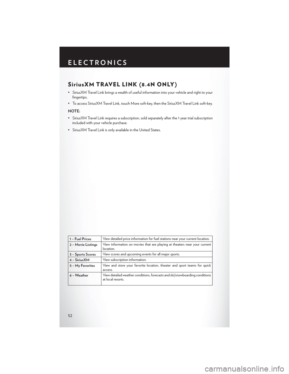 CHRYSLER 300 2014 2.G User Guide SiriusXM TRAVEL LINK (8.4N ONLY)
• SiriusXM Travel Link brings a wealth of useful information into your vehicle and right to yourfingertips.
• To access SiriusXM Travel Link, touch More soft-key, CHRYSLER 300 2014 2.G User Guide SiriusXM TRAVEL LINK (8.4N ONLY)
• SiriusXM Travel Link brings a wealth of useful information into your vehicle and right to yourfingertips.
• To access SiriusXM Travel Link, touch More soft-key,