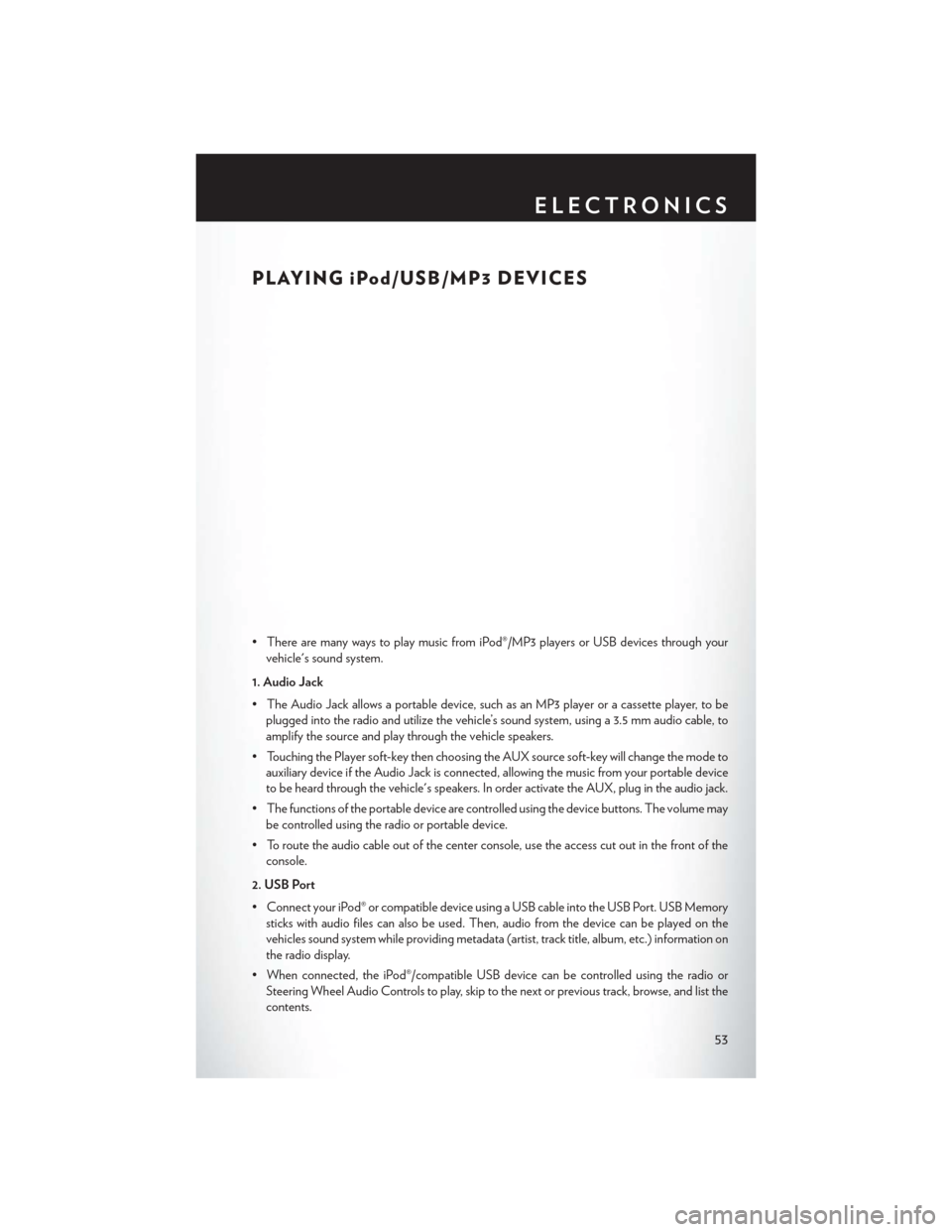 CHRYSLER 300 2014 2.G User Guide PLAYING iPod/USB/MP3 DEVICES
• There are many ways to play music from iPod®/MP3 players or USB devices through yourvehicles sound system.
1. Audio Jack
• The Audio Jack allows a portable device, CHRYSLER 300 2014 2.G User Guide PLAYING iPod/USB/MP3 DEVICES
• There are many ways to play music from iPod®/MP3 players or USB devices through yourvehicles sound system.
1. Audio Jack
• The Audio Jack allows a portable device,
