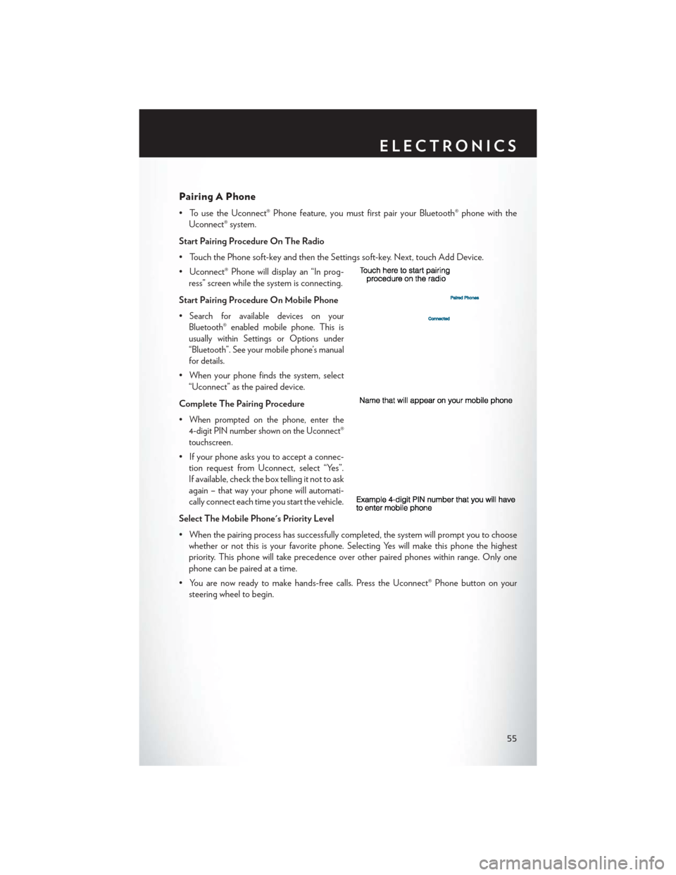 CHRYSLER 300 2014 2.G User Guide Pairing A Phone
• To use the Uconnect® Phone feature, you must first pair your Bluetooth® phone with theUconnect® system.
Start Pairing Procedure On The Radio
• Touch the Phone soft-key and the CHRYSLER 300 2014 2.G User Guide Pairing A Phone
• To use the Uconnect® Phone feature, you must first pair your Bluetooth® phone with theUconnect® system.
Start Pairing Procedure On The Radio
• Touch the Phone soft-key and the