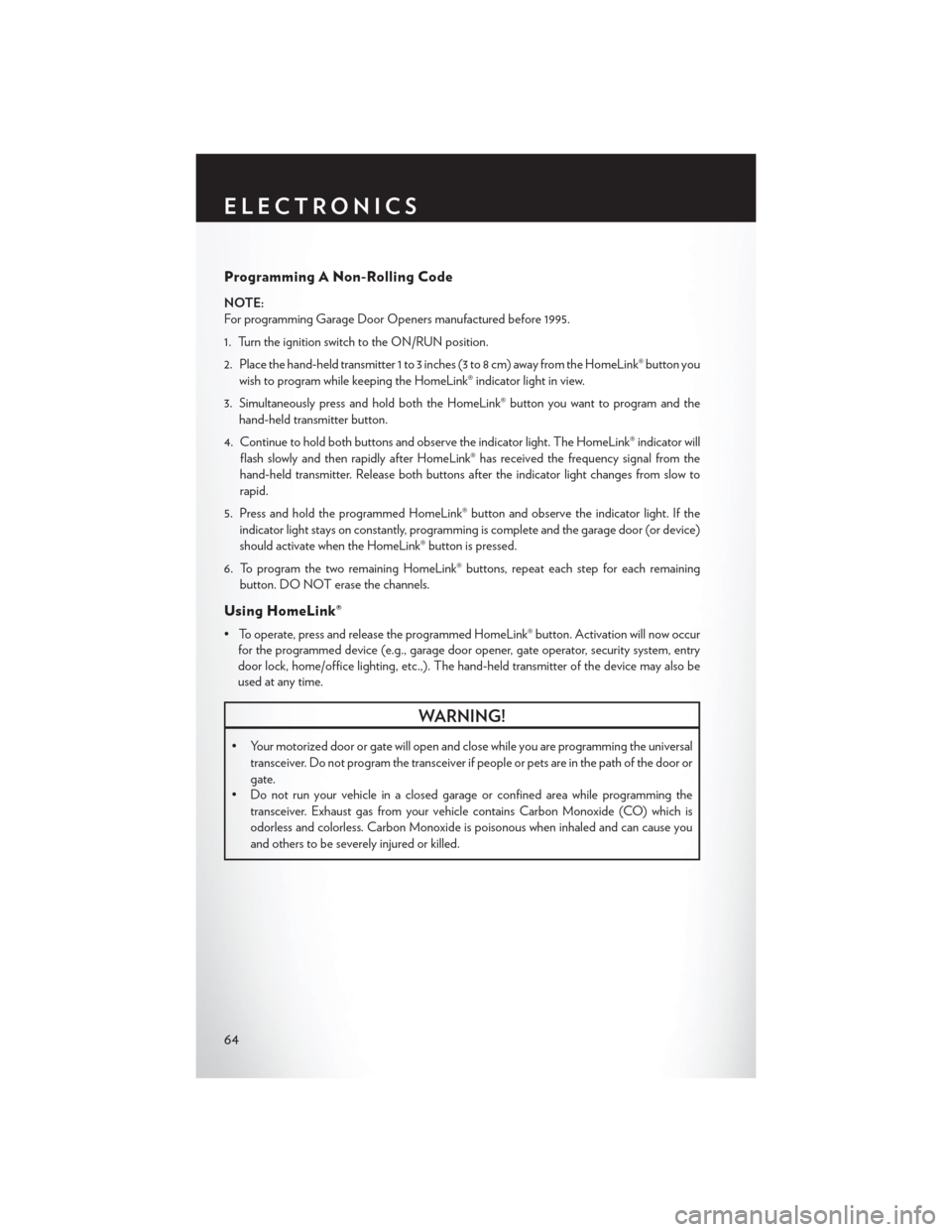 CHRYSLER 300 2014 2.G User Guide Programming A Non-Rolling Code
NOTE:
For programming Garage Door Openers manufactured before 1995.
1. Turn the ignition switch to the ON/RUN position.
2. Place the hand-held transmitter 1 to 3 inches CHRYSLER 300 2014 2.G User Guide Programming A Non-Rolling Code
NOTE:
For programming Garage Door Openers manufactured before 1995.
1. Turn the ignition switch to the ON/RUN position.
2. Place the hand-held transmitter 1 to 3 inches