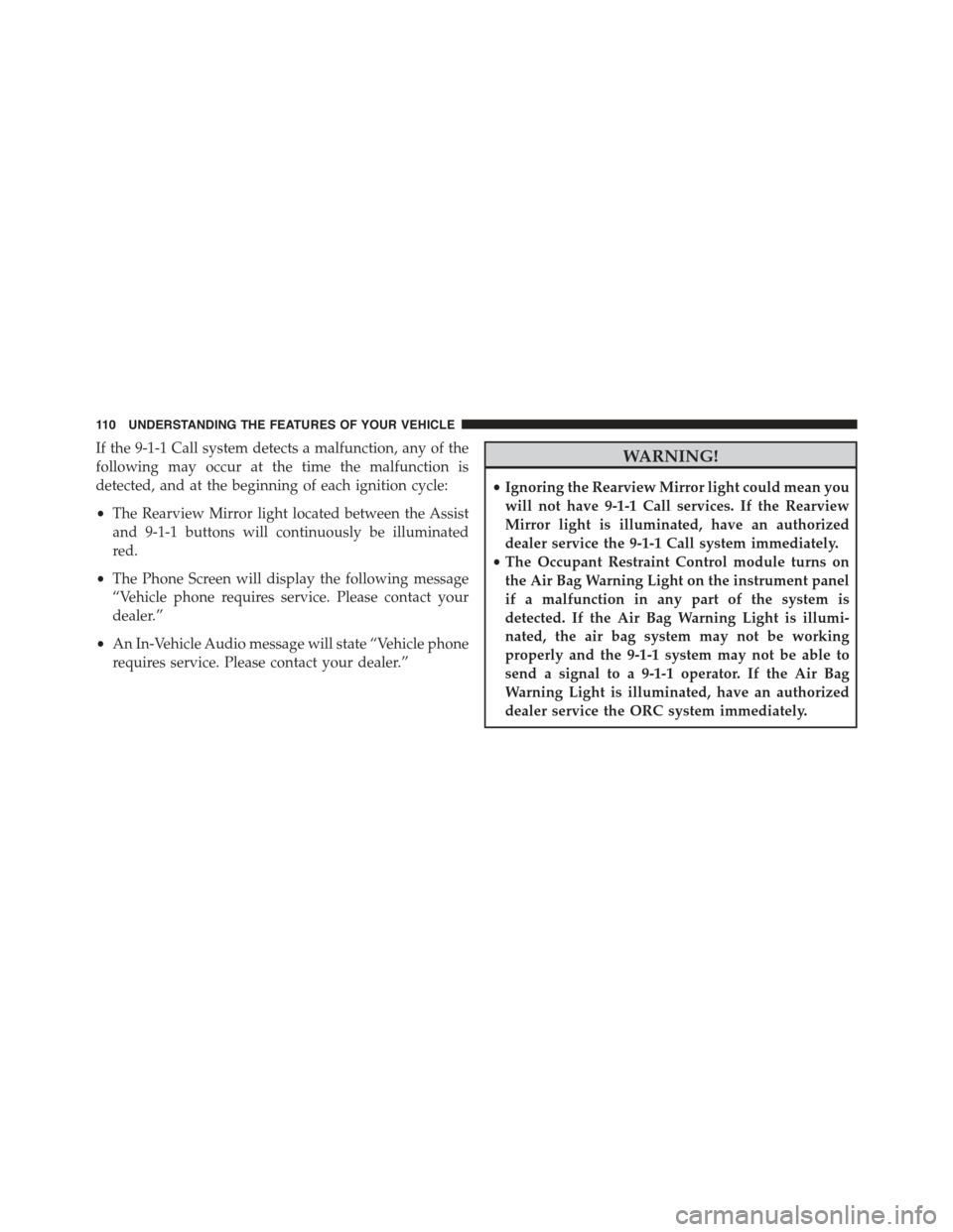 CHRYSLER 300 2015 2.G Owners Manual If the 9-1-1 Call system detects a malfunction, any of the
following may occur at the time the malfunction is
detected, and at the beginning of each ignition cycle:
•The Rearview Mirror light locate CHRYSLER 300 2015 2.G Owners Manual If the 9-1-1 Call system detects a malfunction, any of the
following may occur at the time the malfunction is
detected, and at the beginning of each ignition cycle:
•The Rearview Mirror light locate