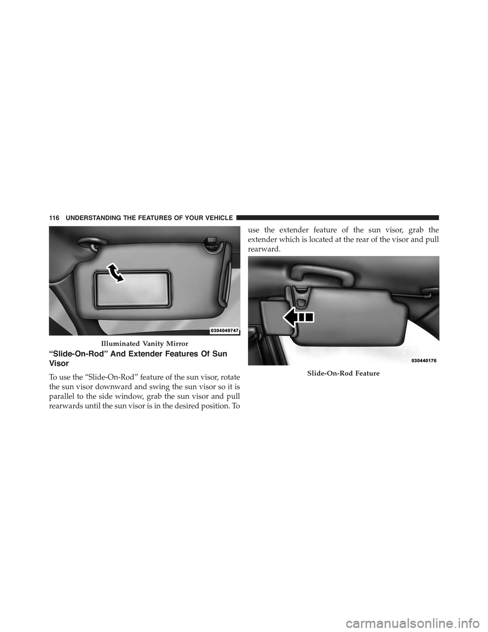 CHRYSLER 300 2015 2.G Owners Manual “Slide-On-Rod” And Extender Features Of Sun
Visor
To use the “Slide-On-Rod” feature of the sun visor, rotate
the sun visor downward and swing the sun visor so it is
parallel to the side window CHRYSLER 300 2015 2.G Owners Manual “Slide-On-Rod” And Extender Features Of Sun
Visor
To use the “Slide-On-Rod” feature of the sun visor, rotate
the sun visor downward and swing the sun visor so it is
parallel to the side window