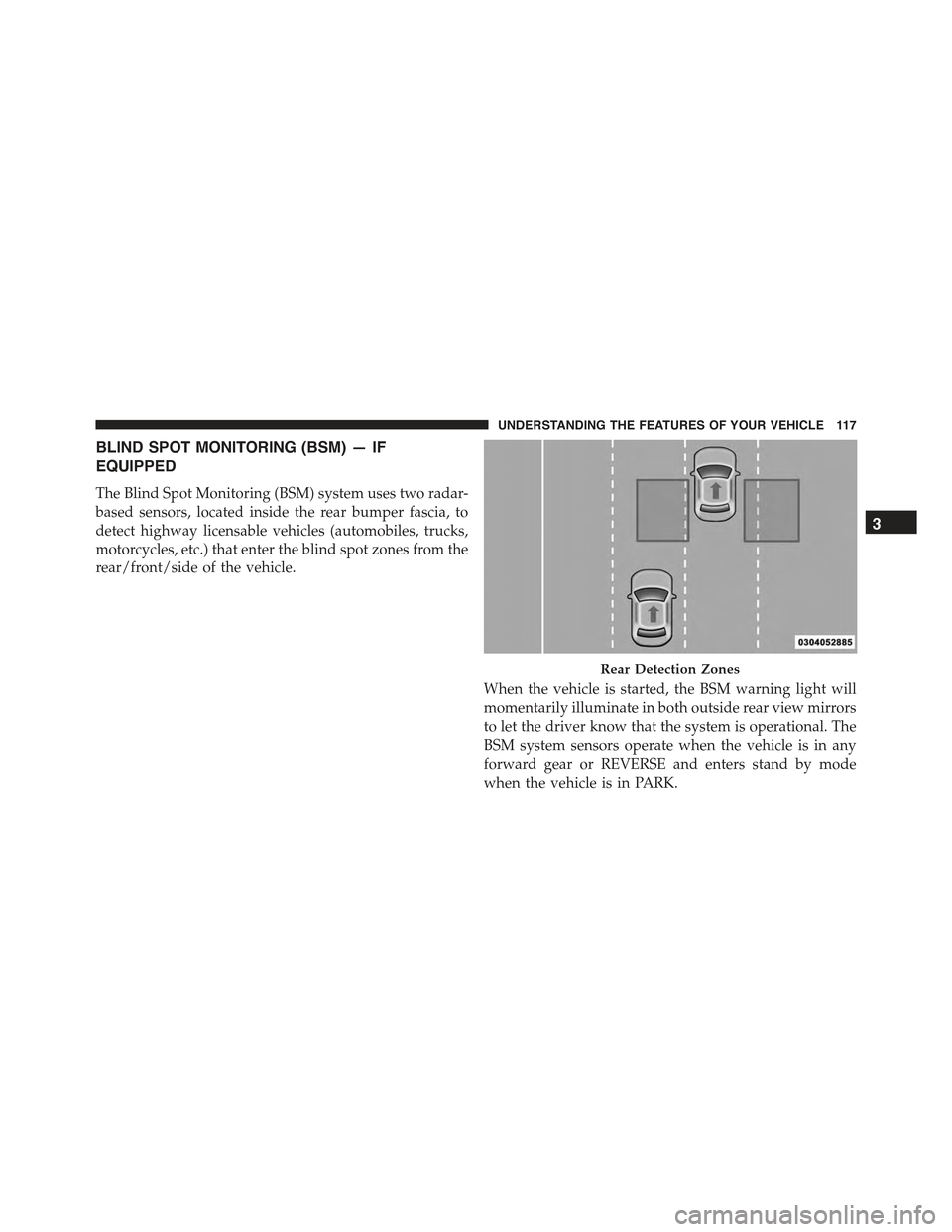 CHRYSLER 300 2015 2.G Owners Manual BLIND SPOT MONITORING (BSM) — IF
EQUIPPED
The Blind Spot Monitoring (BSM) system uses two radar-
based sensors, located inside the rear bumper fascia, to
detect highway licensable vehicles (automobi CHRYSLER 300 2015 2.G Owners Manual BLIND SPOT MONITORING (BSM) — IF
EQUIPPED
The Blind Spot Monitoring (BSM) system uses two radar-
based sensors, located inside the rear bumper fascia, to
detect highway licensable vehicles (automobi
