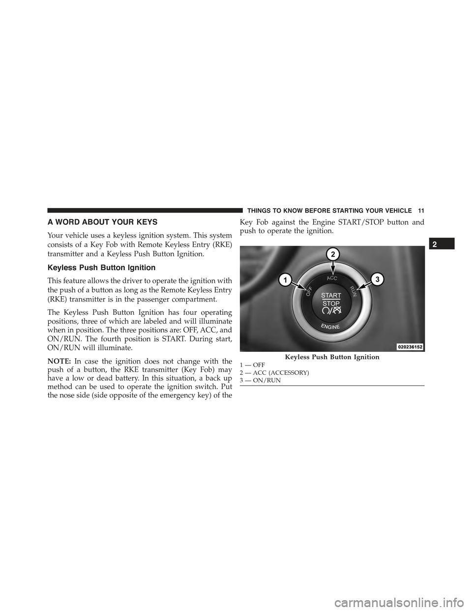 CHRYSLER 300 2015 2.G User Guide A WORD ABOUT YOUR KEYS
Your vehicle uses a keyless ignition system. This system
consists of a Key Fob with Remote Keyless Entry (RKE)
transmitter and a Keyless Push Button Ignition.
Keyless Push Butto CHRYSLER 300 2015 2.G User Guide A WORD ABOUT YOUR KEYS
Your vehicle uses a keyless ignition system. This system
consists of a Key Fob with Remote Keyless Entry (RKE)
transmitter and a Keyless Push Button Ignition.
Keyless Push Butto