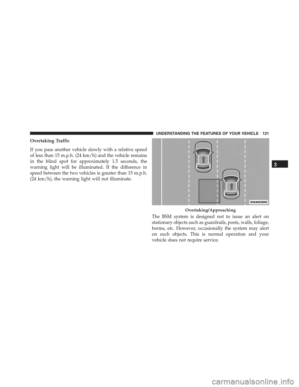 CHRYSLER 300 2015 2.G Owners Manual Overtaking Traffic
If you pass another vehicle slowly with a relative speed
of less than 15 m.p.h. (24 km/h) and the vehicle remains
in the blind spot for approximately 1.5 seconds, the
warning light CHRYSLER 300 2015 2.G Owners Manual Overtaking Traffic
If you pass another vehicle slowly with a relative speed
of less than 15 m.p.h. (24 km/h) and the vehicle remains
in the blind spot for approximately 1.5 seconds, the
warning light