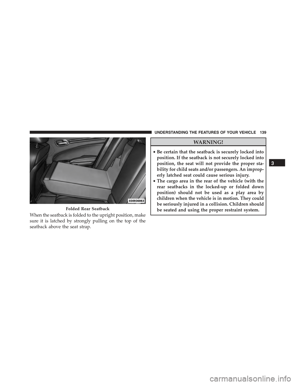 CHRYSLER 300 2015 2.G Owners Manual When the seatback is folded to the upright position, make
sure it is latched by strongly pulling on the top of the
seatback above the seat strap.
WARNING!
•Be certain that the seatback is securely l CHRYSLER 300 2015 2.G Owners Manual When the seatback is folded to the upright position, make
sure it is latched by strongly pulling on the top of the
seatback above the seat strap.
WARNING!
•Be certain that the seatback is securely l