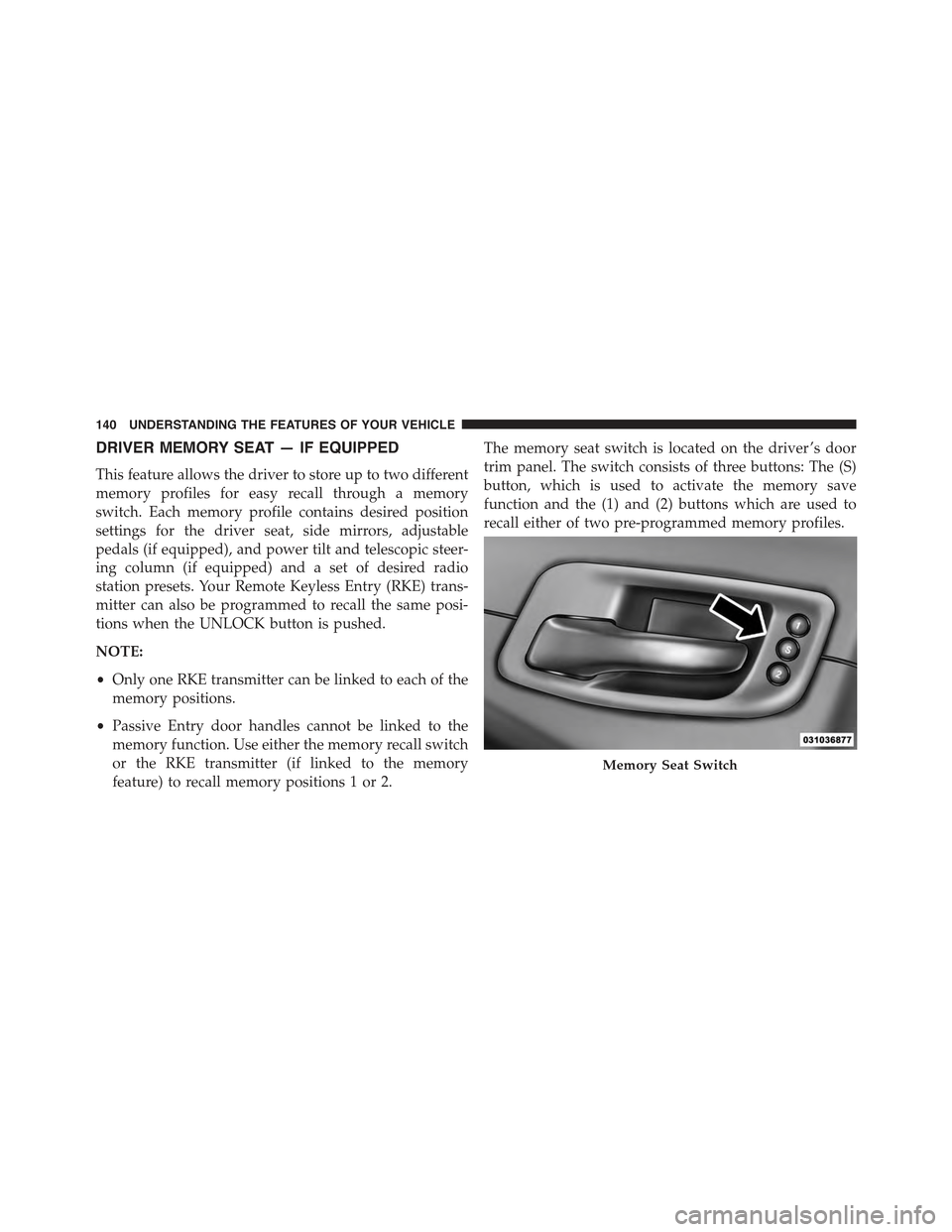 CHRYSLER 300 2015 2.G Owners Manual DRIVER MEMORY SEAT — IF EQUIPPED
This feature allows the driver to store up to two different
memory profiles for easy recall through a memory
switch. Each memory profile contains desired position
se CHRYSLER 300 2015 2.G Owners Manual DRIVER MEMORY SEAT — IF EQUIPPED
This feature allows the driver to store up to two different
memory profiles for easy recall through a memory
switch. Each memory profile contains desired position
se