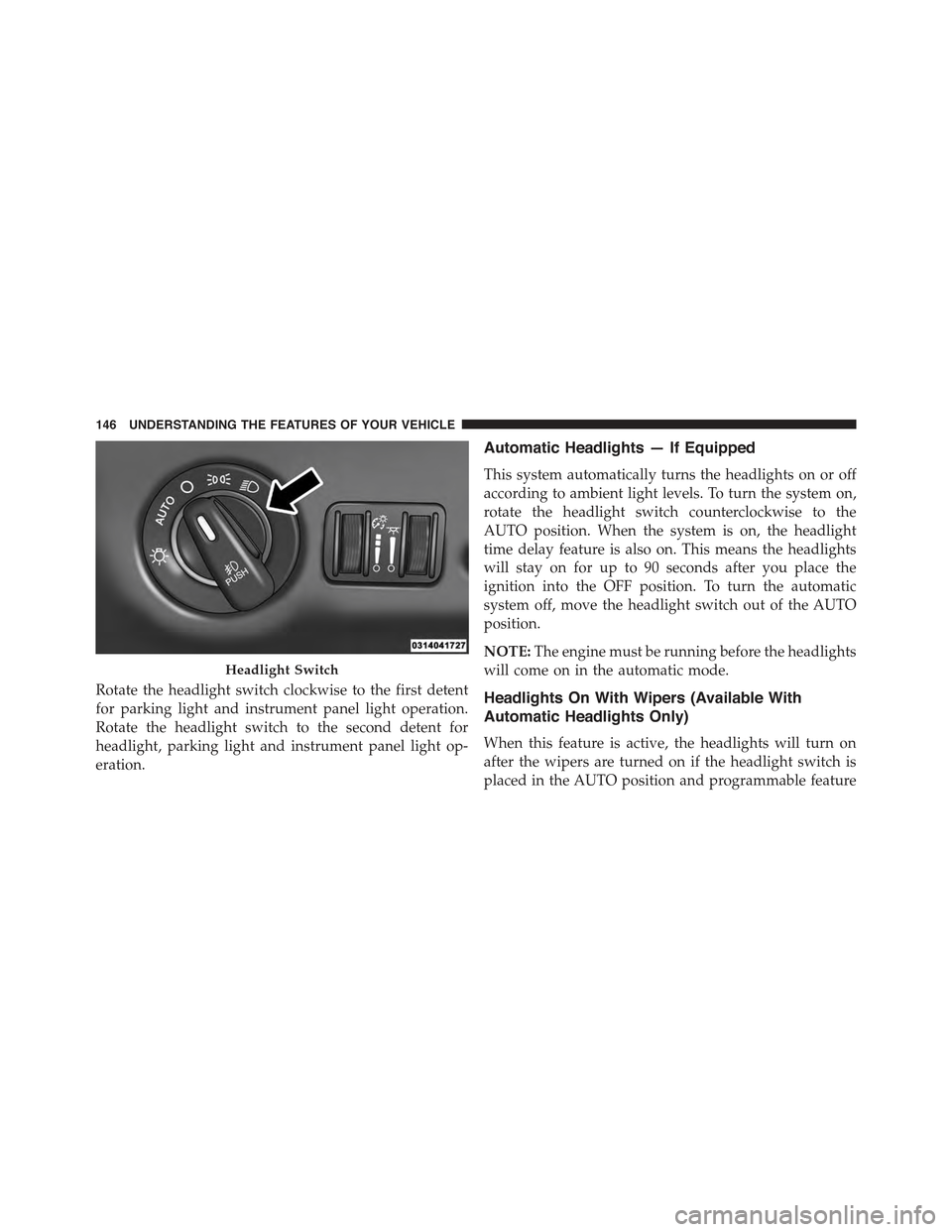 CHRYSLER 300 2015 2.G Owners Manual Rotate the headlight switch clockwise to the first detent
for parking light and instrument panel light operation.
Rotate the headlight switch to the second detent for
headlight, parking light and inst CHRYSLER 300 2015 2.G Owners Manual Rotate the headlight switch clockwise to the first detent
for parking light and instrument panel light operation.
Rotate the headlight switch to the second detent for
headlight, parking light and inst
