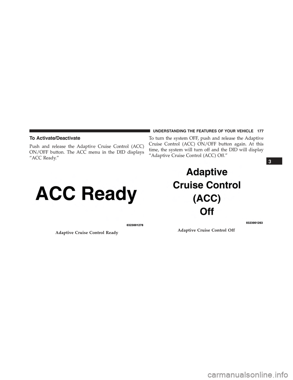 CHRYSLER 300 2015 2.G Owners Manual To Activate/Deactivate
Push and release the Adaptive Cruise Control (ACC)
ON/OFF button. The ACC menu in the DID displays
“ACC Ready.”
To turn the system OFF, push and release the Adaptive
Cruise CHRYSLER 300 2015 2.G Owners Manual To Activate/Deactivate
Push and release the Adaptive Cruise Control (ACC)
ON/OFF button. The ACC menu in the DID displays
“ACC Ready.”
To turn the system OFF, push and release the Adaptive
Cruise
