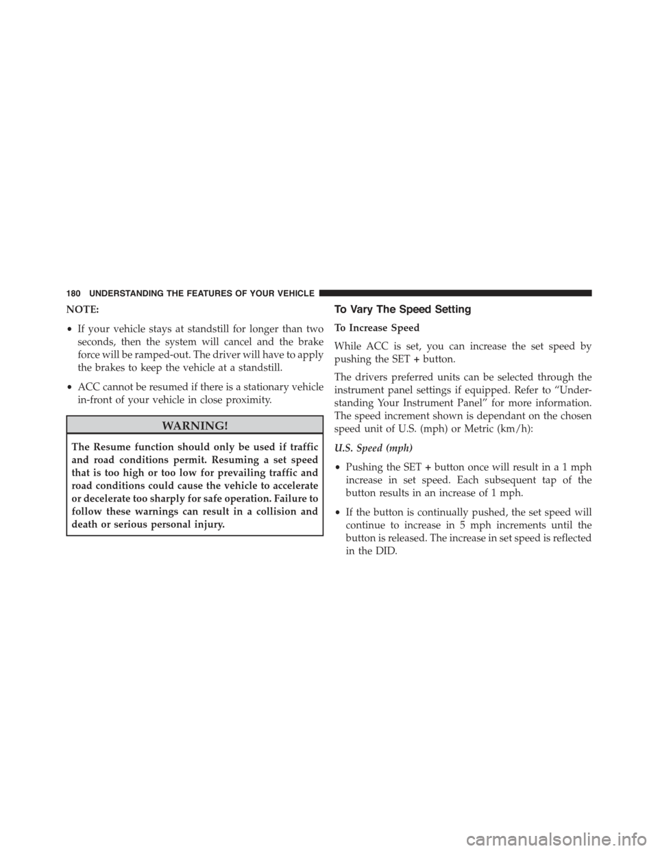 CHRYSLER 300 2015 2.G Owners Manual NOTE:
•If your vehicle stays at standstill for longer than two
seconds, then the system will cancel and the brake
force will be ramped-out. The driver will have to apply
the brakes to keep the vehic