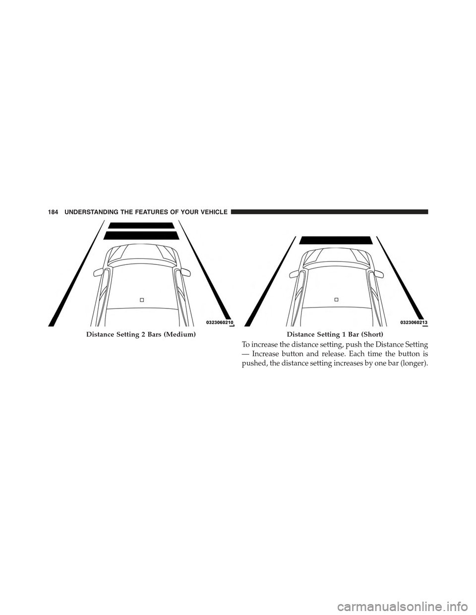 CHRYSLER 300 2015 2.G Owners Manual To increase the distance setting, push the Distance Setting
— Increase button and release. Each time the button is
pushed, the distance setting increases by one bar (longer).
Distance Setting 2 Bars