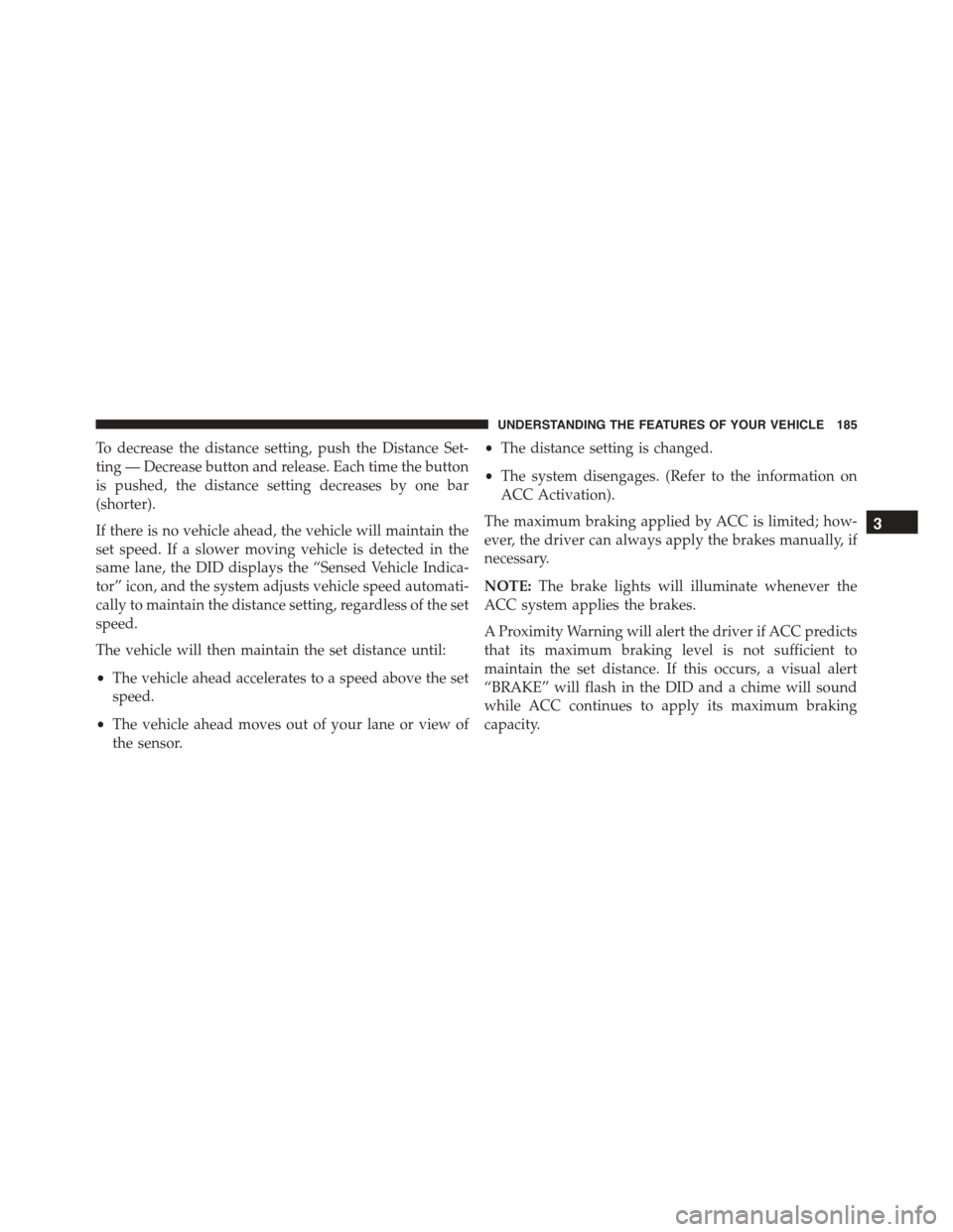 CHRYSLER 300 2015 2.G Owners Manual To decrease the distance setting, push the Distance Set-
ting — Decrease button and release. Each time the button
is pushed, the distance setting decreases by one bar
(shorter).
If there is no vehic