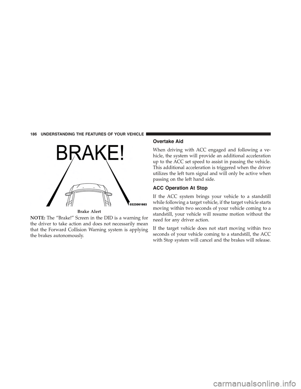 CHRYSLER 300 2015 2.G Owners Manual NOTE:The “Brake!” Screen in the DID is a warning for
the driver to take action and does not necessarily mean
that the Forward Collision Warning system is applying
the brakes autonomously.
Overtake