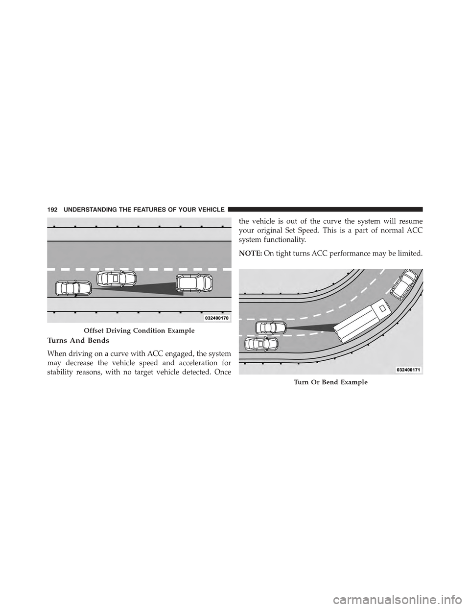 CHRYSLER 300 2015 2.G Owners Manual Turns And Bends
When driving on a curve with ACC engaged, the system
may decrease the vehicle speed and acceleration for
stability reasons, with no target vehicle detected. Once
the vehicle is out of CHRYSLER 300 2015 2.G Owners Manual Turns And Bends
When driving on a curve with ACC engaged, the system
may decrease the vehicle speed and acceleration for
stability reasons, with no target vehicle detected. Once
the vehicle is out of