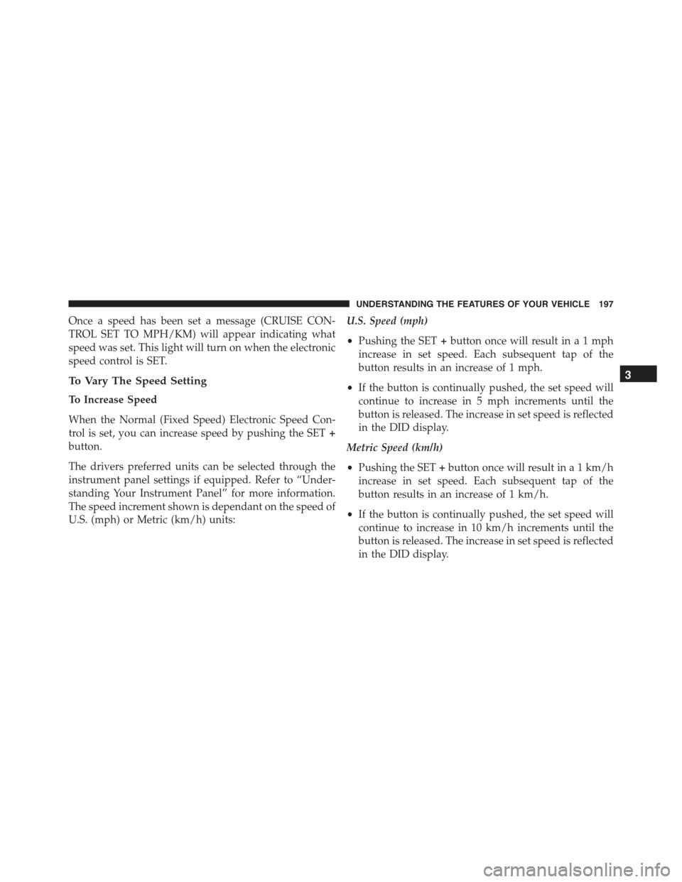 CHRYSLER 300 2015 2.G Owners Manual Once a speed has been set a message (CRUISE CON-
TROL SET TO MPH/KM) will appear indicating what
speed was set. This light will turn on when the electronic
speed control is SET.
To Vary The Speed Sett CHRYSLER 300 2015 2.G Owners Manual Once a speed has been set a message (CRUISE CON-
TROL SET TO MPH/KM) will appear indicating what
speed was set. This light will turn on when the electronic
speed control is SET.
To Vary The Speed Sett