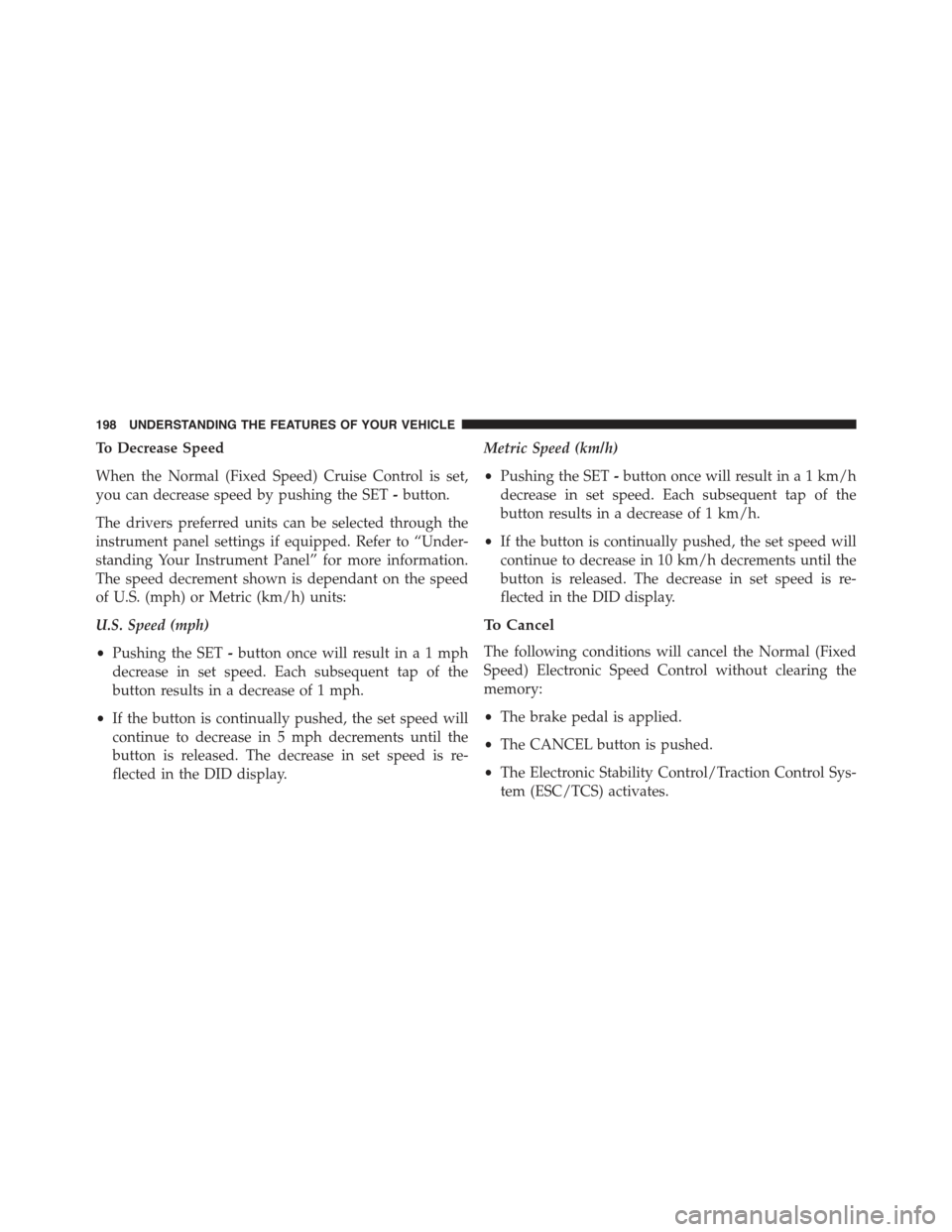 CHRYSLER 300 2015 2.G Owners Manual To Decrease Speed
When the Normal (Fixed Speed) Cruise Control is set,
you can decrease speed by pushing the SET-button.
The drivers preferred units can be selected through the
instrument panel settin CHRYSLER 300 2015 2.G Owners Manual To Decrease Speed
When the Normal (Fixed Speed) Cruise Control is set,
you can decrease speed by pushing the SET-button.
The drivers preferred units can be selected through the
instrument panel settin
