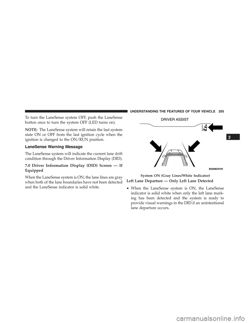 CHRYSLER 300 2015 2.G Owners Manual To turn the LaneSense system OFF, push the LaneSense
button once to turn the system OFF (LED turns on).
NOTE:The LaneSense system will retain the last system
state ON or OFF from the last ignition cyc CHRYSLER 300 2015 2.G Owners Manual To turn the LaneSense system OFF, push the LaneSense
button once to turn the system OFF (LED turns on).
NOTE:The LaneSense system will retain the last system
state ON or OFF from the last ignition cyc