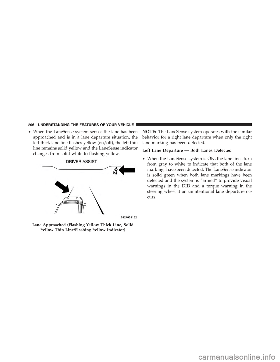 CHRYSLER 300 2015 2.G Owners Manual •When the LaneSense system senses the lane has been
approached and is in a lane departure situation, the
left thick lane line flashes yellow (on/off), the left thin
line remains solid yellow and the CHRYSLER 300 2015 2.G Owners Manual •When the LaneSense system senses the lane has been
approached and is in a lane departure situation, the
left thick lane line flashes yellow (on/off), the left thin
line remains solid yellow and the