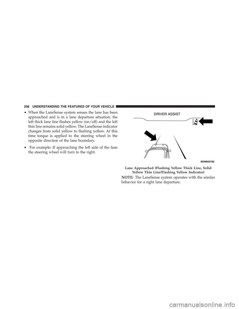 CHRYSLER 300 2015 2.G Owners Manual •When the LaneSense system senses the lane has been
approached and is in a lane departure situation, the
left thick lane line flashes yellow (on/off) and the left
thin line remains solid yellow. The CHRYSLER 300 2015 2.G Owners Manual •When the LaneSense system senses the lane has been
approached and is in a lane departure situation, the
left thick lane line flashes yellow (on/off) and the left
thin line remains solid yellow. The