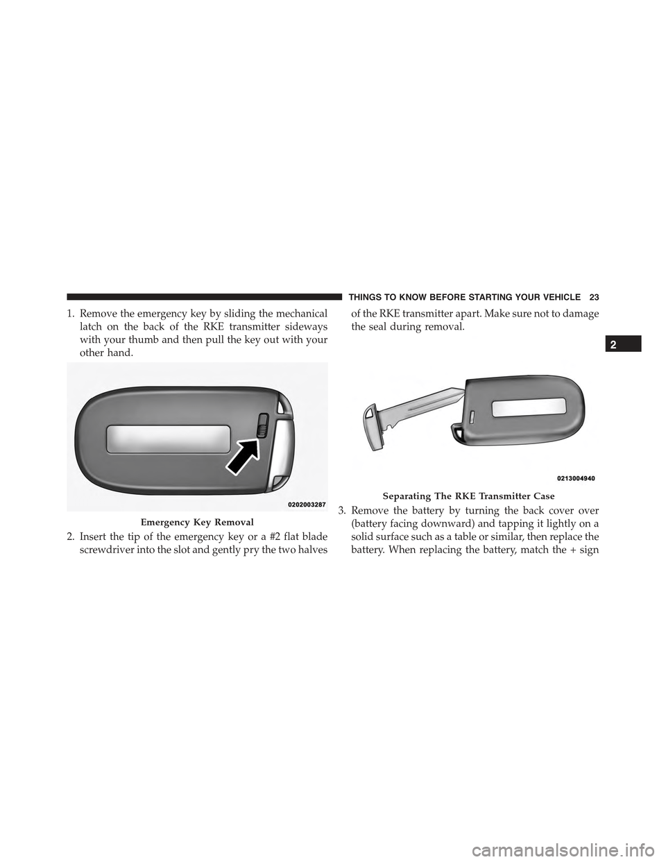 CHRYSLER 300 2015 2.G Owners Manual 1. Remove the emergency key by sliding the mechanical
latch on the back of the RKE transmitter sideways
with your thumb and then pull the key out with your
other hand.
2. Insert the tip of the emergen CHRYSLER 300 2015 2.G Owners Manual 1. Remove the emergency key by sliding the mechanical
latch on the back of the RKE transmitter sideways
with your thumb and then pull the key out with your
other hand.
2. Insert the tip of the emergen