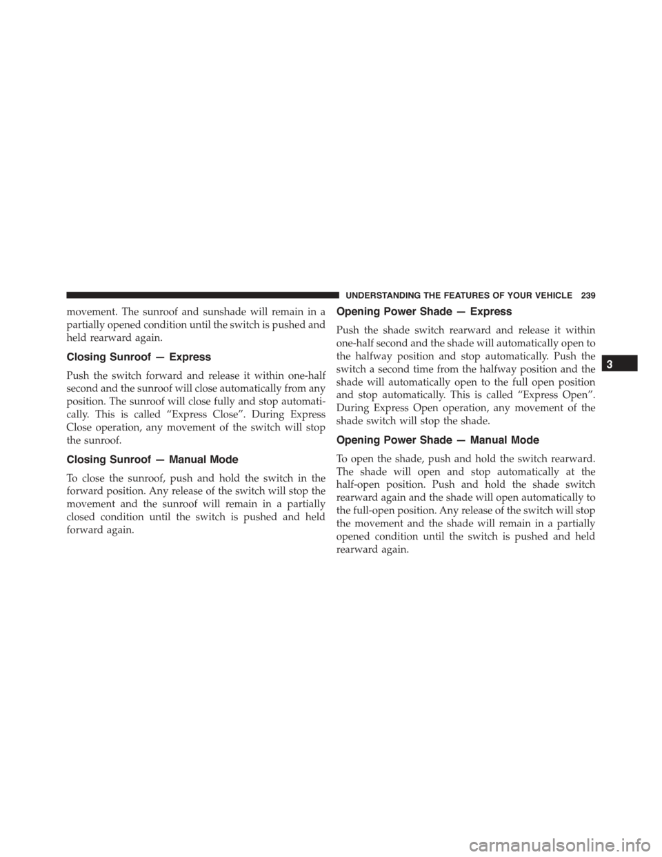 CHRYSLER 300 2015 2.G Owners Manual movement. The sunroof and sunshade will remain in a
partially opened condition until the switch is pushed and
held rearward again.
Closing Sunroof — Express
Push the switch forward and release it wi