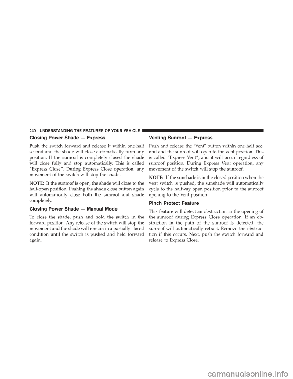 CHRYSLER 300 2015 2.G Owners Manual Closing Power Shade — Express
Push the switch forward and release it within one-half
second and the shade will close automatically from any
position. If the sunroof is completely closed the shade
wi