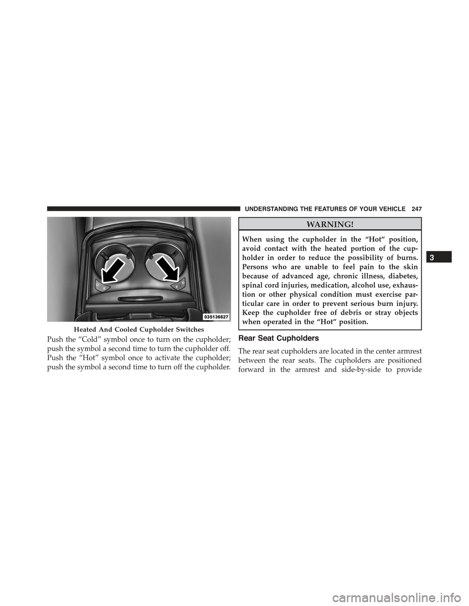 CHRYSLER 300 2015 2.G Owners Manual Push the “Cold” symbol once to turn on the cupholder;
push the symbol a second time to turn the cupholder off.
Push the “Hot” symbol once to activate the cupholder;
push the symbol a second ti