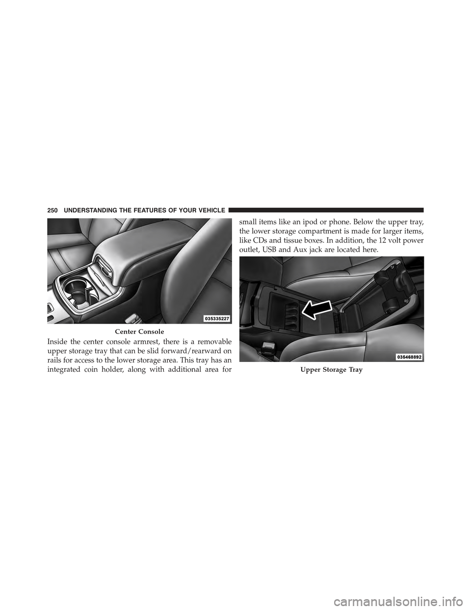 CHRYSLER 300 2015 2.G Owners Manual Inside the center console armrest, there is a removable
upper storage tray that can be slid forward/rearward on
rails for access to the lower storage area. This tray has an
integrated coin holder, alo