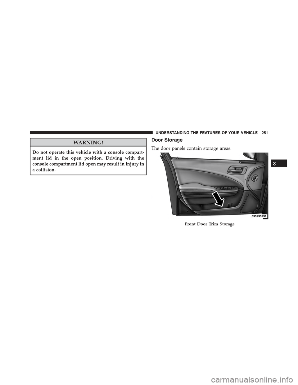 CHRYSLER 300 2015 2.G Owners Manual WARNING!
Do not operate this vehicle with a console compart-
ment lid in the open position. Driving with the
console compartment lid open may result in injury in
a collision.
Door Storage
The door pan