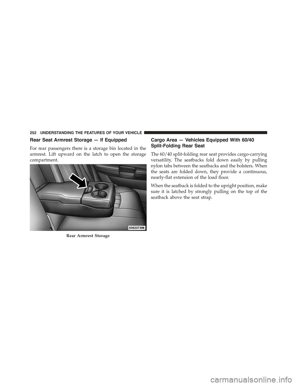 CHRYSLER 300 2015 2.G Owners Manual Rear Seat Armrest Storage — If Equipped
For rear passengers there is a storage bin located in the
armrest. Lift upward on the latch to open the storage
compartment.
Cargo Area — Vehicles Equipped 