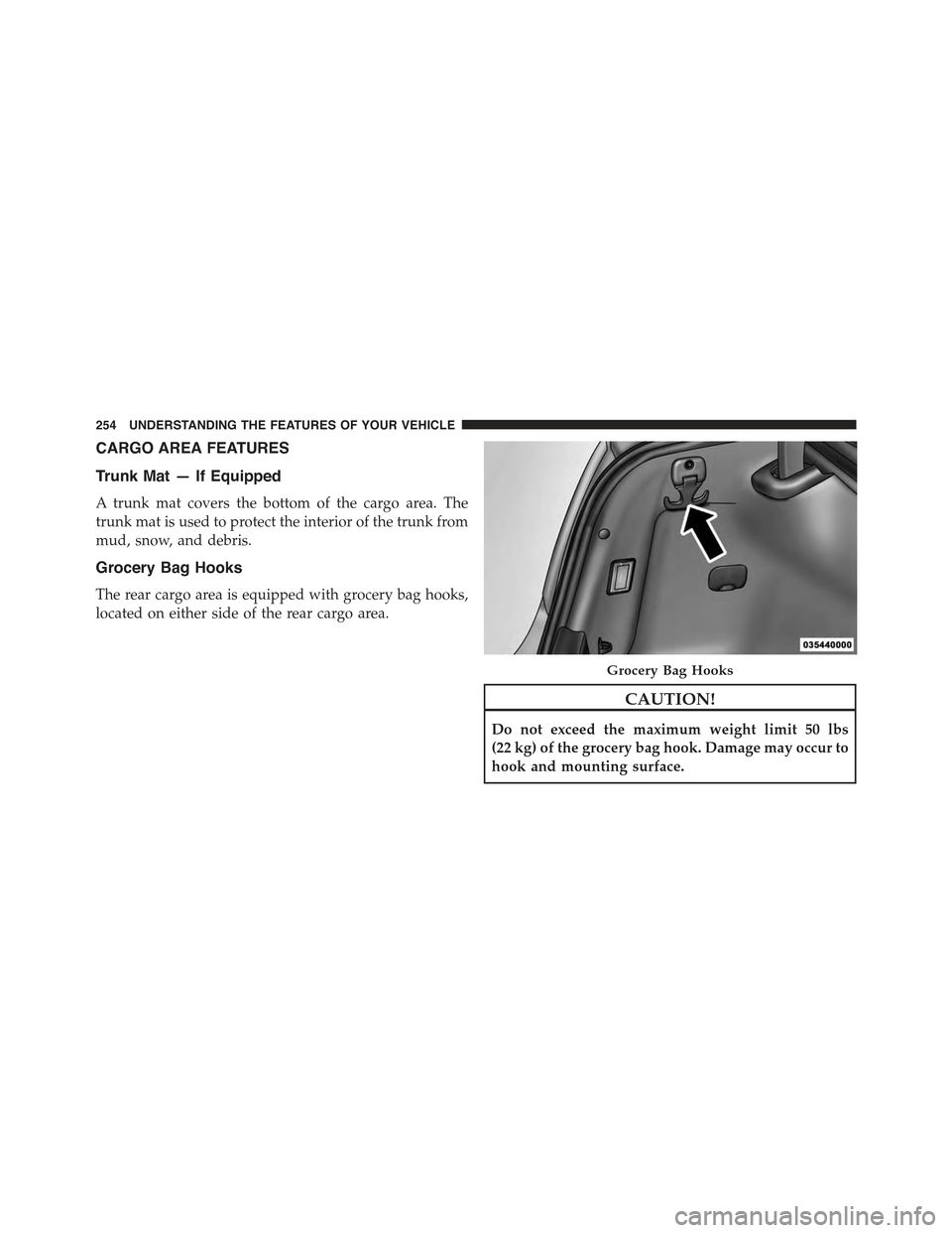 CHRYSLER 300 2015 2.G Owners Manual CARGO AREA FEATURES
Trunk Mat — If Equipped
A trunk mat covers the bottom of the cargo area. The
trunk mat is used to protect the interior of the trunk from
mud, snow, and debris.
Grocery Bag Hooks
