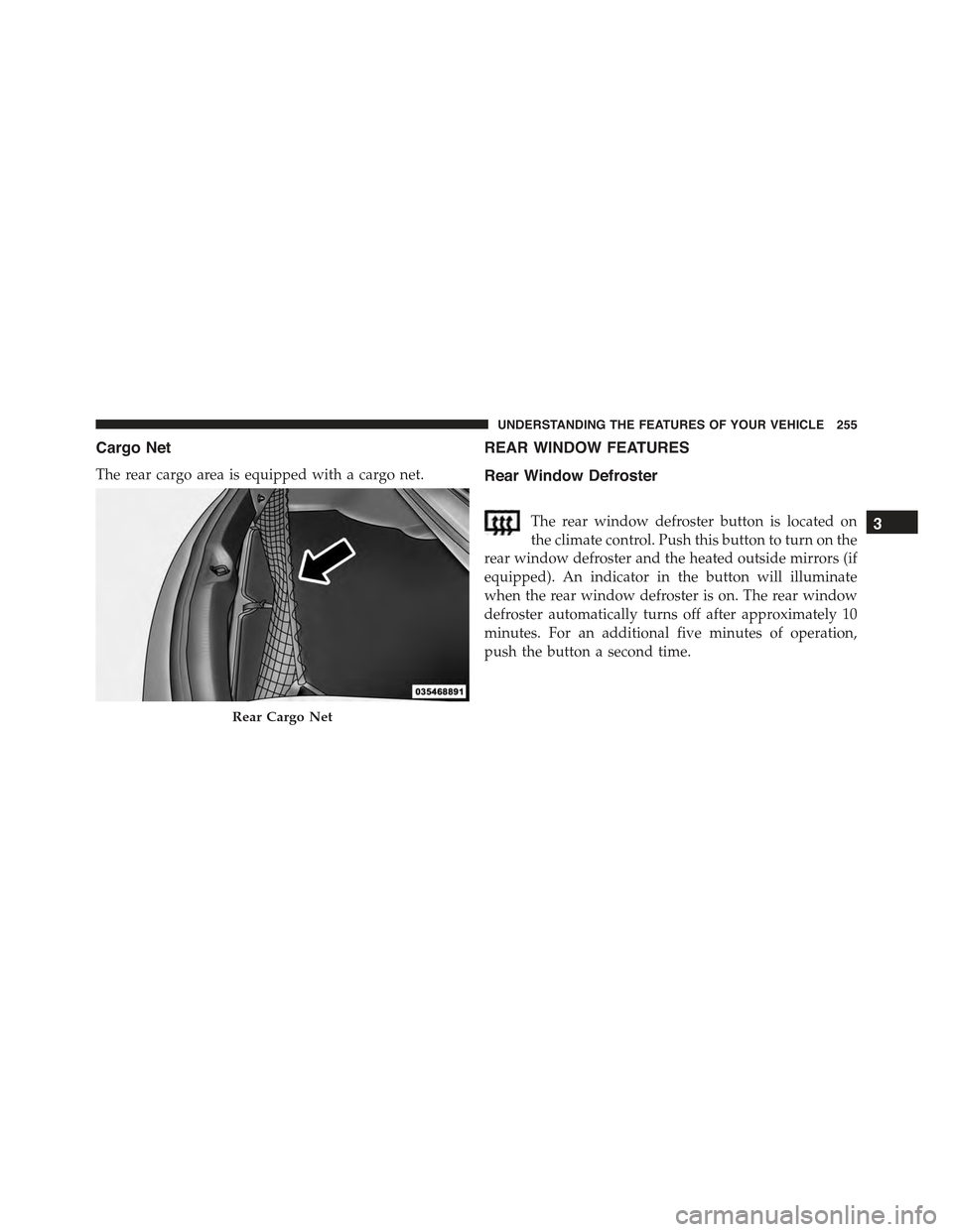 CHRYSLER 300 2015 2.G Owners Manual Cargo Net
The rear cargo area is equipped with a cargo net.
REAR WINDOW FEATURES
Rear Window Defroster
The rear window defroster button is located on
the climate control. Push this button to turn on t