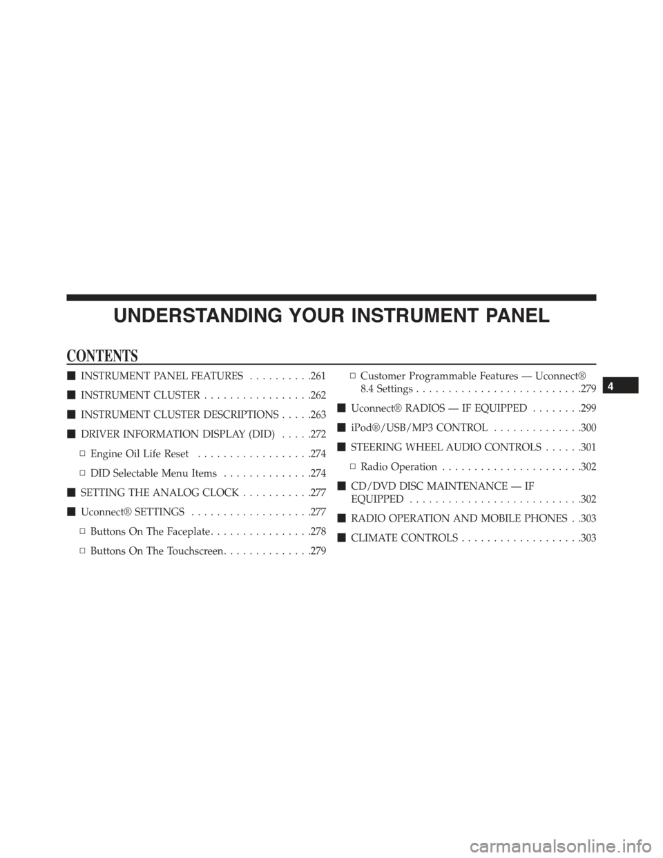 CHRYSLER 300 2015 2.G Owners Manual UNDERSTANDING YOUR INSTRUMENT PANEL
CONTENTS
!INSTRUMENT PANEL FEATURES..........261
!INSTRUMENT CLUSTER.................262
!INSTRUMENT CLUSTER DESCRIPTIONS.....263
!DRIVER INFORMATION DISPLAY (DID). CHRYSLER 300 2015 2.G Owners Manual UNDERSTANDING YOUR INSTRUMENT PANEL
CONTENTS
!INSTRUMENT PANEL FEATURES..........261
!INSTRUMENT CLUSTER.................262
!INSTRUMENT CLUSTER DESCRIPTIONS.....263
!DRIVER INFORMATION DISPLAY (DID).