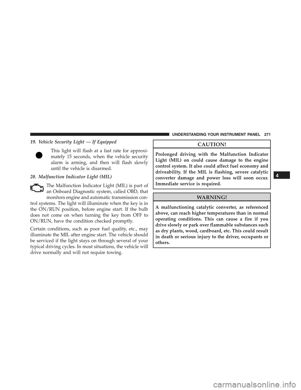 CHRYSLER 300 2015 2.G Owners Manual 19. Vehicle Security Light — If Equipped
This light will flash at a fast rate for approxi-
mately 15 seconds, when the vehicle security
alarm is arming, and then will flash slowly
until the vehicle 