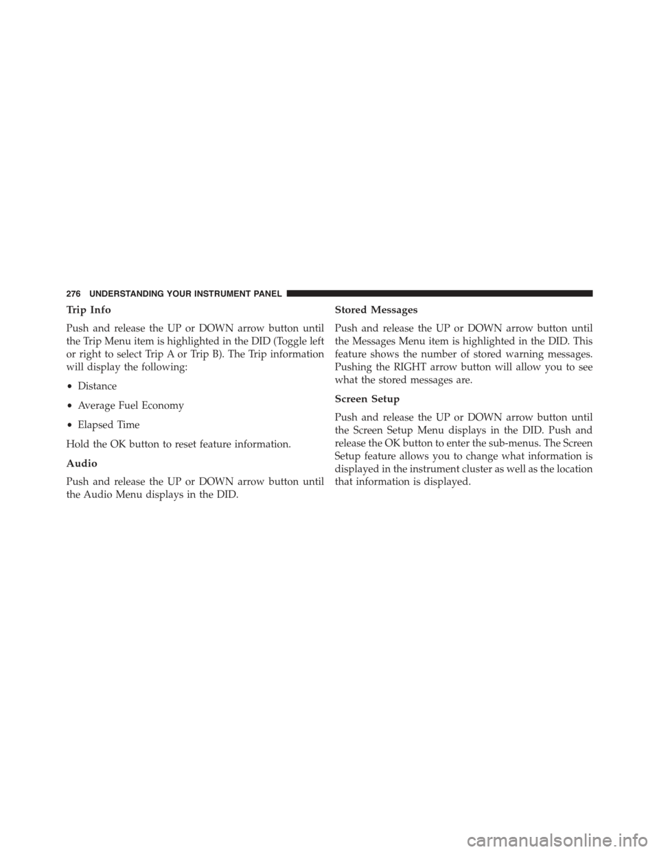 CHRYSLER 300 2015 2.G Owners Manual Trip Info
Push and release the UP or DOWN arrow button until
the Trip Menu item is highlighted in the DID (Toggle left
or right to select Trip A or Trip B). The Trip information
will display the follo