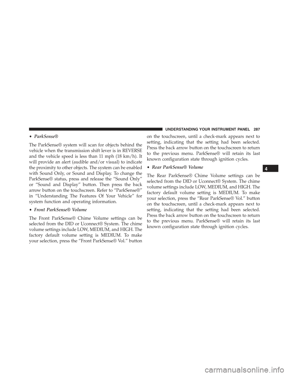 CHRYSLER 300 2015 2.G Owners Manual •ParkSense®
The ParkSense® system will scan for objects behind the
vehicle when the transmission shift lever is in REVERSE
and the vehicle speed is less than 11 mph (18 km/h). It
will provide an a